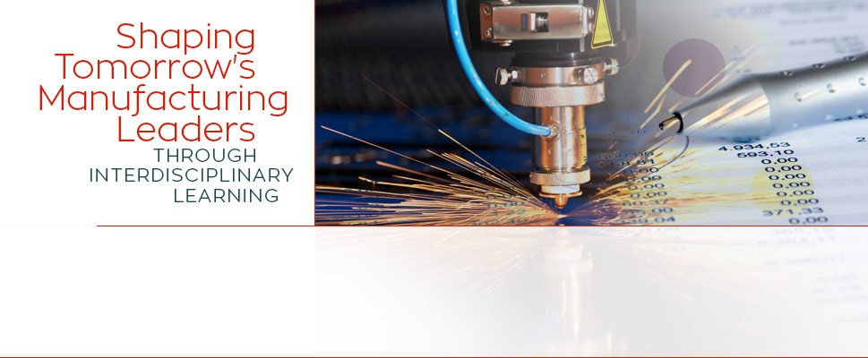 Shaping Tomorrow's Manufacturing Leaders through Interdisciplinary Learning